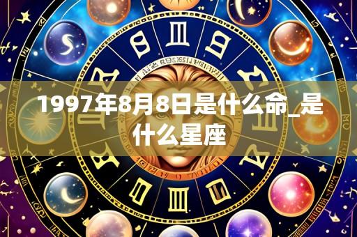 1997年8月8日是什么命_是什么星座
