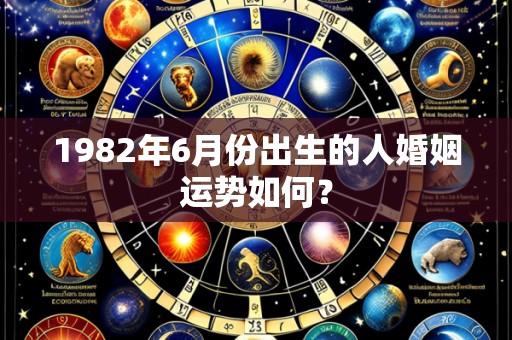 1982年6月份出生的人婚姻运势如何？