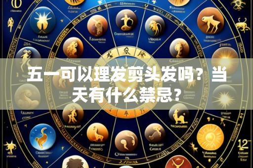 五一可以理发剪头发吗?当天有什么禁忌?
