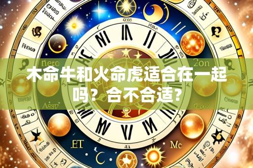 木命牛和火命虎适合在一起吗？合不合适？