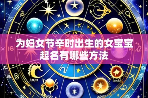 为妇女节辛时出生的女宝宝起名有哪些方法