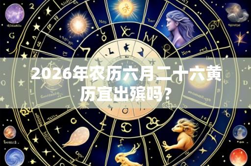 2026年农历六月二十六黄历宜出殡吗?