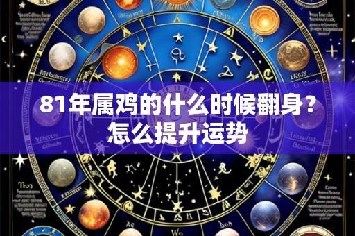 81年属鸡的什么时候翻身?怎么提升运势