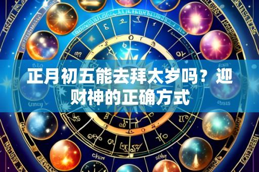 正月初五能去拜太岁吗?迎财神的正确方式