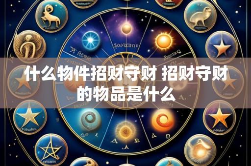什么物件招财守财 招财守财的物品是什么