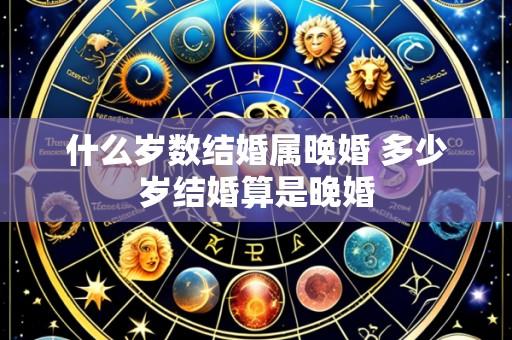 什么岁数结婚属晚婚 多少岁结婚算是晚婚