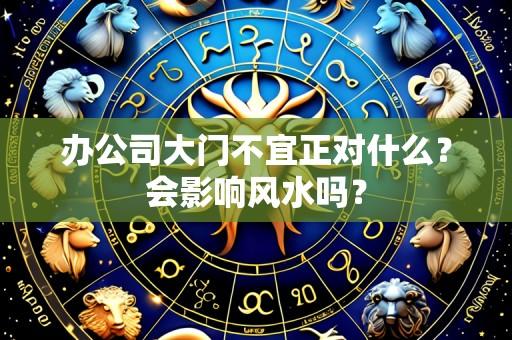办公司大门不宜正对什么？会影响风水吗？