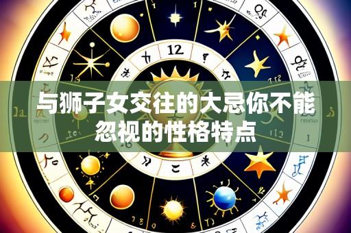 与狮子女交往的大忌你不能忽视的性格特点