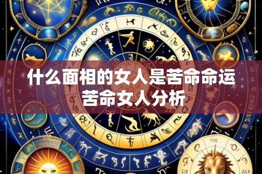 什么面相的女人是苦命命运 苦命女人分析