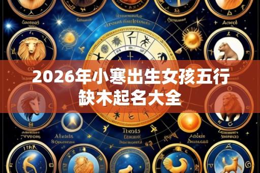 2026年小寒出生女孩五行缺木起名大全