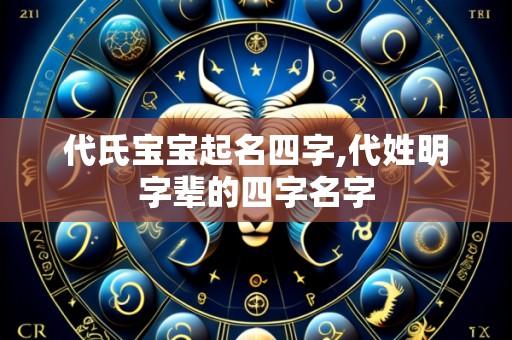 代氏宝宝起名四字,代姓明字辈的四字名字