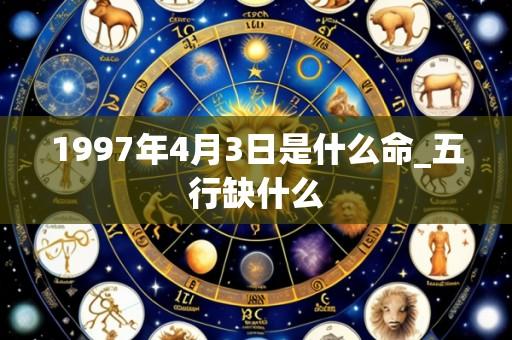 1997年4月3日是什么命_五行缺什么
