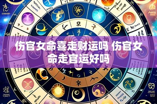 伤官女命喜走财运吗 伤官女命走官运好吗