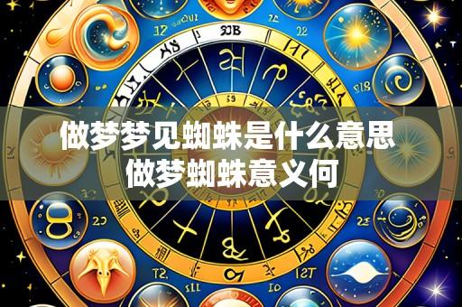 做梦梦见蜘蛛是什么意思 做梦蜘蛛意义何