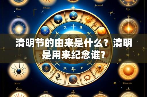 清明节的由来是什么?清明是用来纪念谁?