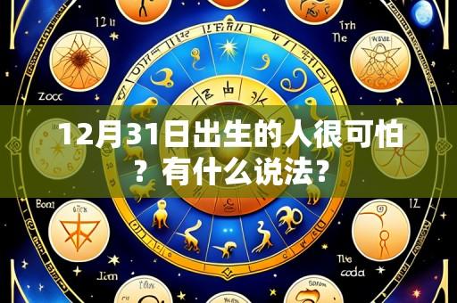 12月31日出生的人很可怕?有什么说法?