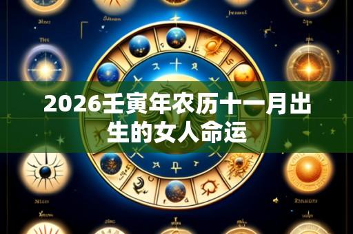 2026壬寅年农历十一月出生的女人命运