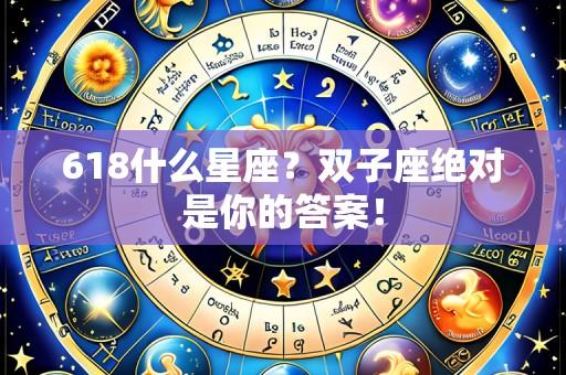 618什么星座?双子座绝对是你的答案!