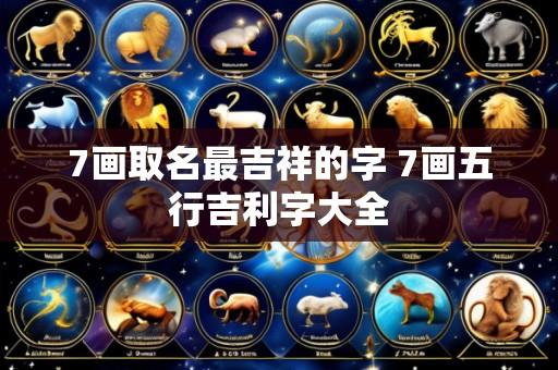 7画取名最吉祥的字 7画五行吉利字大全