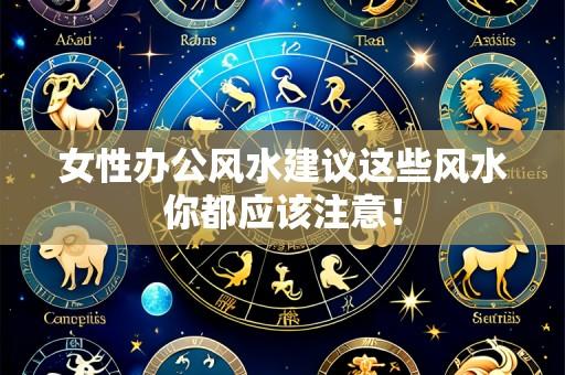 女性办公风水建议这些风水你都应该注意!