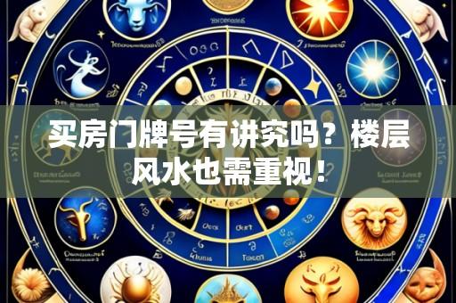 买房门牌号有讲究吗?楼层风水也需重视!
