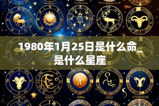 1980年1月25日是什么命_是什么星座