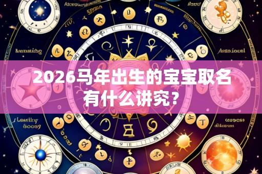 2026马年出生的宝宝取名有什么讲究?
