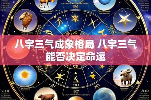 八字三气成象格局 八字三气能否决定命运