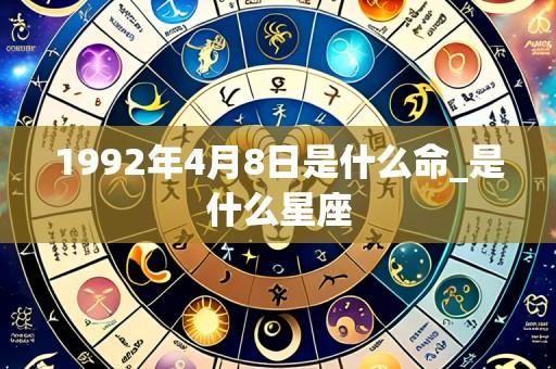 1992年4月8日是什么命_是什么星座