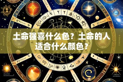 土命强喜什么色?土命的人适合什么颜色?