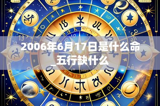 2006年6月17日是什么命_五行缺什么
