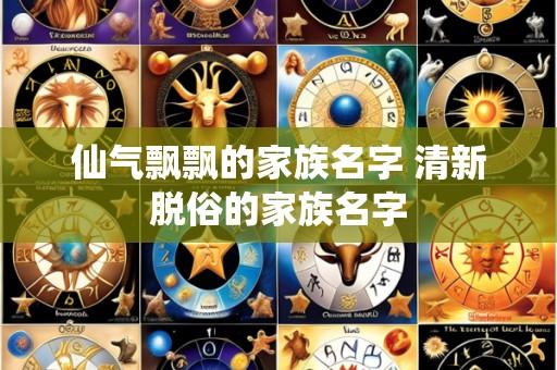 仙气飘飘的家族名字 清新脱俗的家族名字