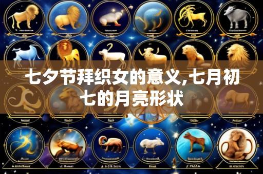 七夕节拜织女的意义,七月初七的月亮形状
