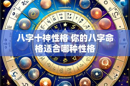 八字十神性格 你的八字命格适合哪种性格