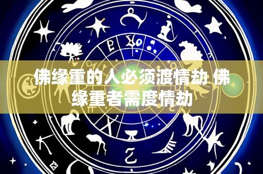 佛缘重的人必须渡情劫 佛缘重者需度情劫