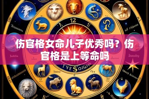 伤官格女命儿子优秀吗？伤官格是上等命吗