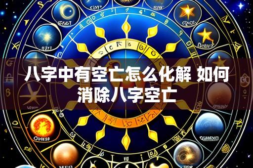 八字中有空亡怎么化解 如何消除八字空亡