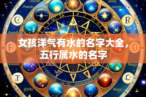 女孩洋气有水的名字大全，五行属水的名字