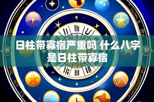 日柱带寡宿严重吗 什么八字是日柱带寡宿