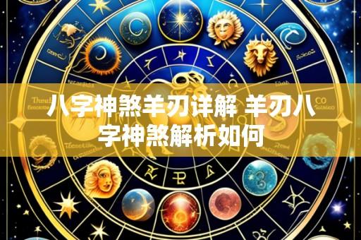 八字神煞羊刃详解 羊刃八字神煞解析如何