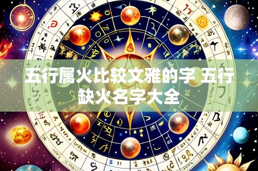 五行属火比较文雅的字 五行缺火名字大全