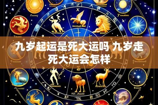 九岁起运是死大运吗 九岁走死大运会怎样