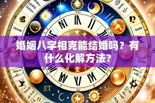 婚姻八字相克能结婚吗？有什么化解方法？
