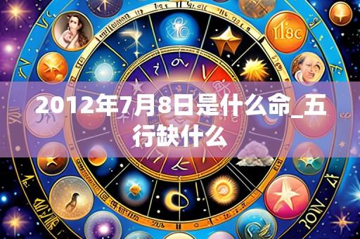 2012年7月8日是什么命_五行缺什么