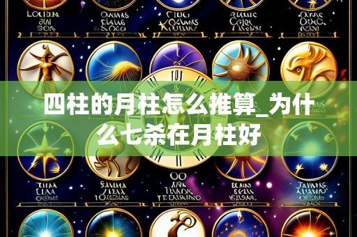 四柱的月柱怎么推算_为什么七杀在月柱好