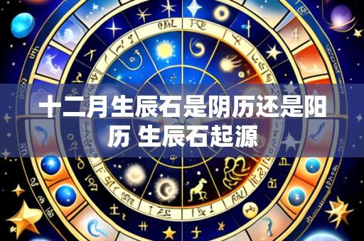 十二月生辰石是阴历还是阳历 生辰石起源