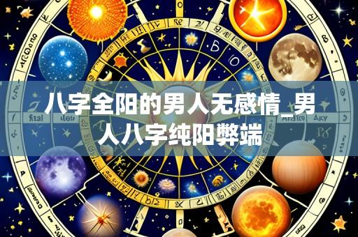 八字全阳的男人无感情_男人八字纯阳弊端