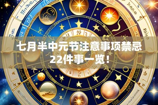 七月半中元节注意事项禁忌22件事一览!
