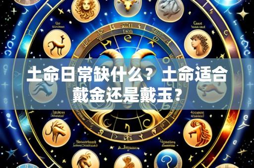 土命日常缺什么？土命适合戴金还是戴玉？