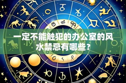 一定不能触犯的办公室的风水禁忌有哪些？